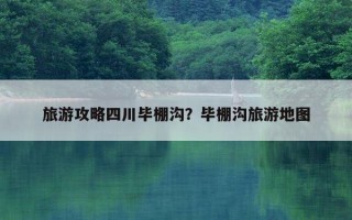 旅游攻略四川畢棚溝？畢棚溝旅游地圖