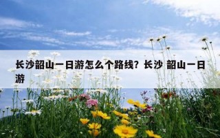 長沙韶山一日游怎么個路線？長沙 韶山一日游