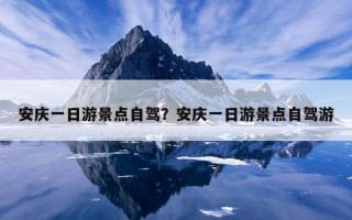 安慶一日游景點自駕？安慶一日游景點自駕游