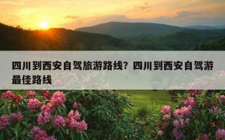 四川到西安自駕旅游路線？四川到西安自駕游最佳路線