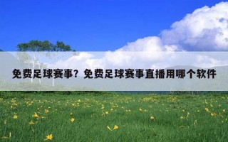 免費足球賽事？免費足球賽事直播用哪個軟件