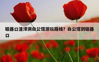 磁器口渣滓洞白公館游玩路線？白公館到磁器口