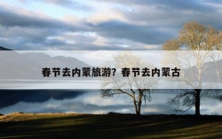 春節去內蒙旅游？春節去內蒙古