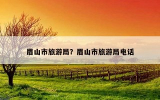 眉山市旅游局？眉山市旅游局電話