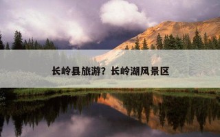 長嶺縣旅游？長嶺湖風景區