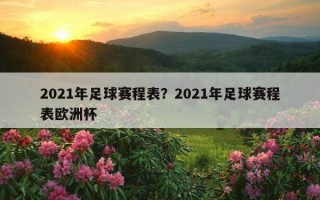 2021年足球賽程表？2021年足球賽程表歐洲杯