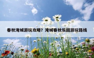 春秋淹城游玩攻略？淹城春秋樂園游玩路線