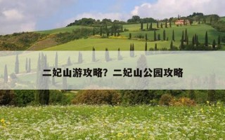 二妃山游攻略？二妃山公園攻略