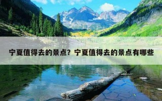 寧夏值得去的景點？寧夏值得去的景點有哪些