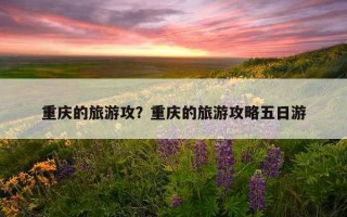 重慶的旅游攻？重慶的旅游攻略五日游