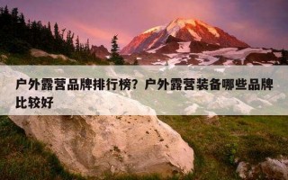 戶外露營品牌排行榜？戶外露營裝備哪些品牌比較好