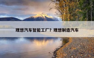 理想汽車智能工廠？理想制造汽車