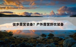 徒步露營裝備？戶外露營野炊裝備