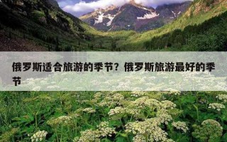 俄羅斯適合旅游的季節?俄羅斯旅游最好的季節 俄羅斯適合旅游的季節?俄羅斯旅游最好的季節