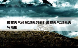 成都天氣預報15天列表？成都天氣15天天氣預報