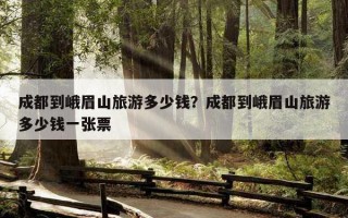成都到峨眉山旅游多少錢？成都到峨眉山旅游多少錢一張票