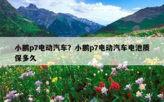 小鵬p7電動汽車？小鵬p7電動汽車電池質保多久