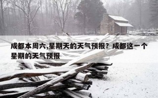 成都本周六,星期天的天氣預報？成都這一個星期的天氣預報