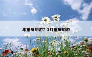 年重慶旅游？1月重慶旅游