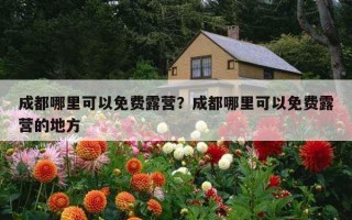 成都哪里可以免費露營?成都哪里可以免費露營的地方 成都哪里可以免費露營?成都哪里可以免費露營的地方