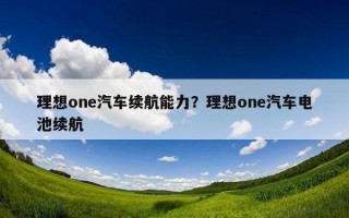 理想one汽車續航能力？理想one汽車電池續航