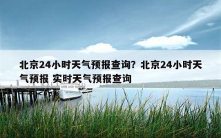 北京24小時天氣預報查詢？北京24小時天氣預報 實時天氣預報查詢