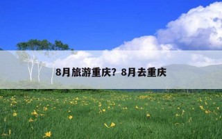 8月旅游重慶？8月去重慶