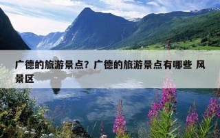 廣德的旅游景點？廣德的旅游景點有哪些 風景區