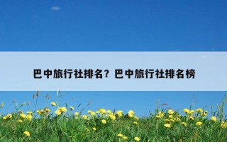 巴中旅行社排名？巴中旅行社排名榜