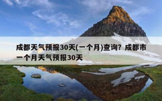 成都天氣預報30天(一個月)查詢？成都市一個月天氣預報30天