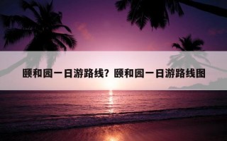 頤和園一日游路線？頤和園一日游路線圖