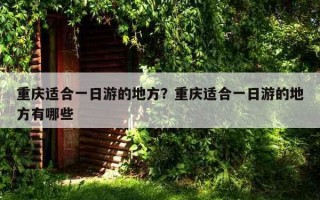 重慶適合一日游的地方？重慶適合一日游的地方有哪些