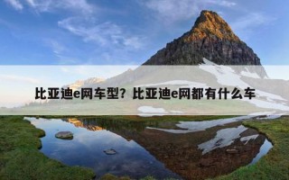 比亞迪e網車型？比亞迪e網都有什么車