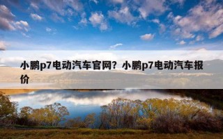 小鵬p7電動汽車官網？小鵬p7電動汽車報價