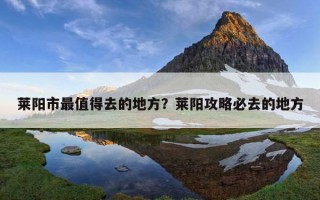 萊陽市最值得去的地方？萊陽攻略必去的地方