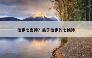 徒步七言詩?關于徒步的七絕詩 徒步七言詩?關于徒步的七絕詩