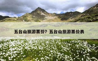 五臺山旅游票價？五臺山旅游票價表