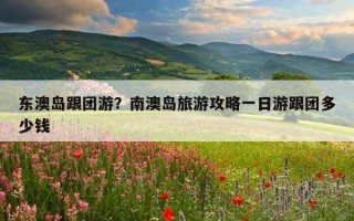 東澳島跟團游？南澳島旅游攻略一日游跟團多少錢