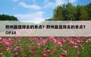 荊州最值得去的景點？荊州最值得去的景點TOP10