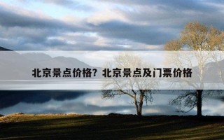 北京景點價格？北京景點及門票價格