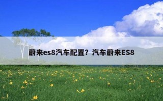 蔚來es8汽車配置？汽車蔚來ES8