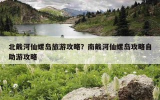 北戴河仙螺島旅游攻略？南戴河仙螺島攻略自助游攻略
