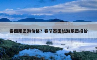 泰國跟團游價格？春節泰國旅游跟團報價