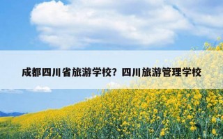 成都四川省旅游學校？四川旅游管理學校