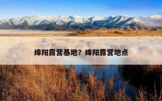 綿陽露營基地？綿陽露營地點