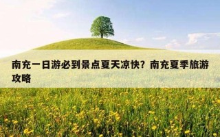 南充一日游必到景點夏天涼快？南充夏季旅游攻略
