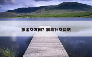 旅游交友網？旅游社交網站