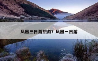 鳳凰三日游旅游？鳳凰一日游