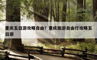 重慶五日游攻略自由？重慶旅游自由行攻略五日游