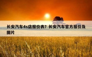 長安汽車4s店報價表？長安汽車官方報價及圖片